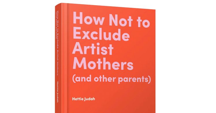 How Not to Exclude Artist Mothers (and Other Parents) by Hettie Judah